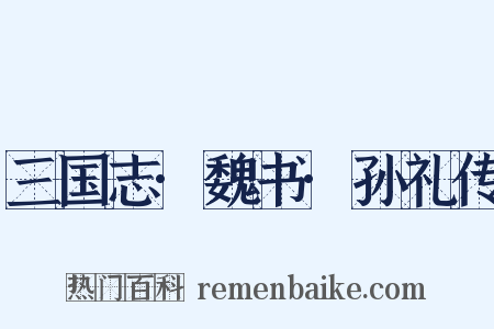 三国志·魏书·孙礼传是什么意思的图片